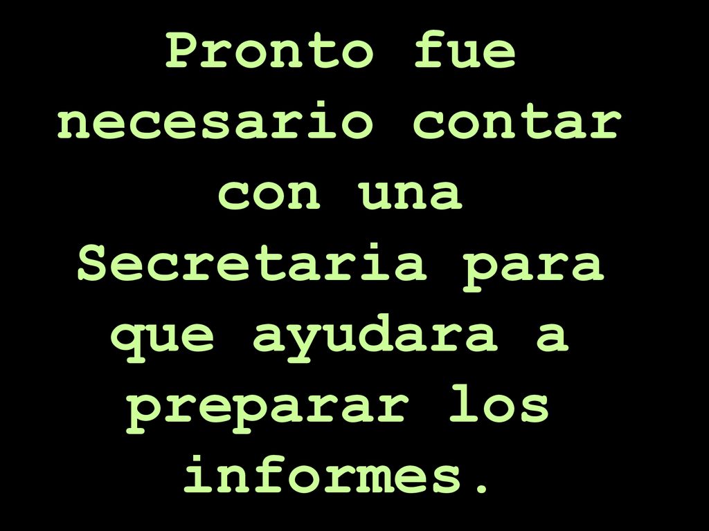 Pronto fue necesario contar con una Secretaria para que ayudara a preparar los informes.