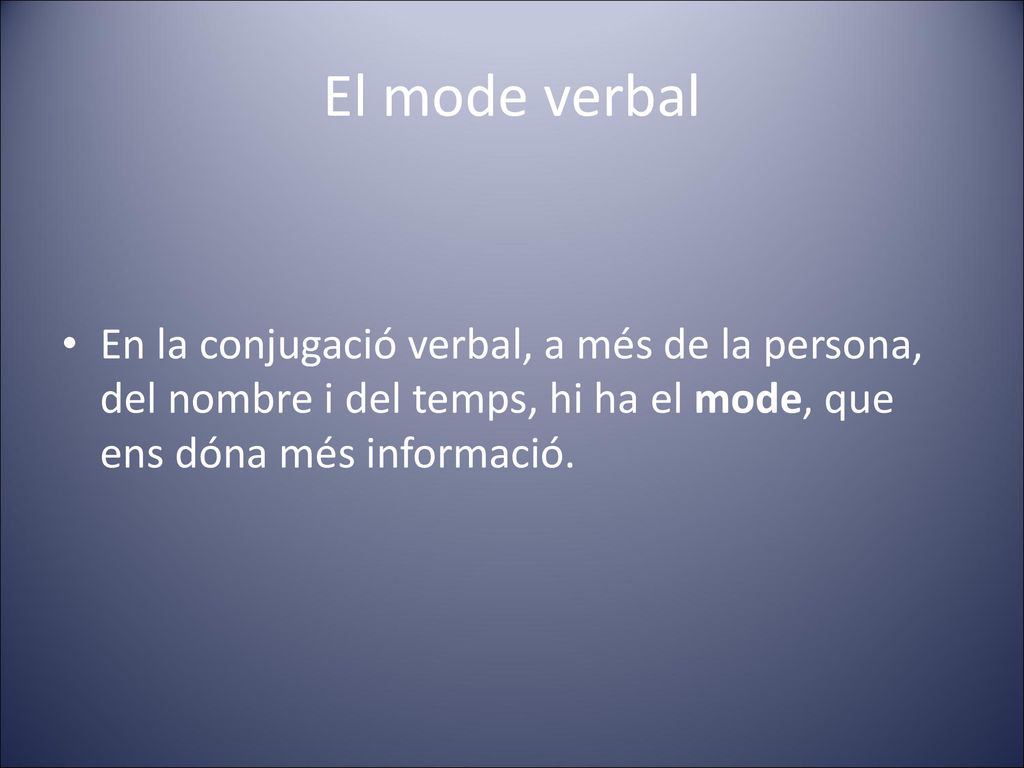 El mode verbal En la conjugació verbal, a més de la persona, del nombre i del temps, hi ha el mode, que ens dóna més informació.