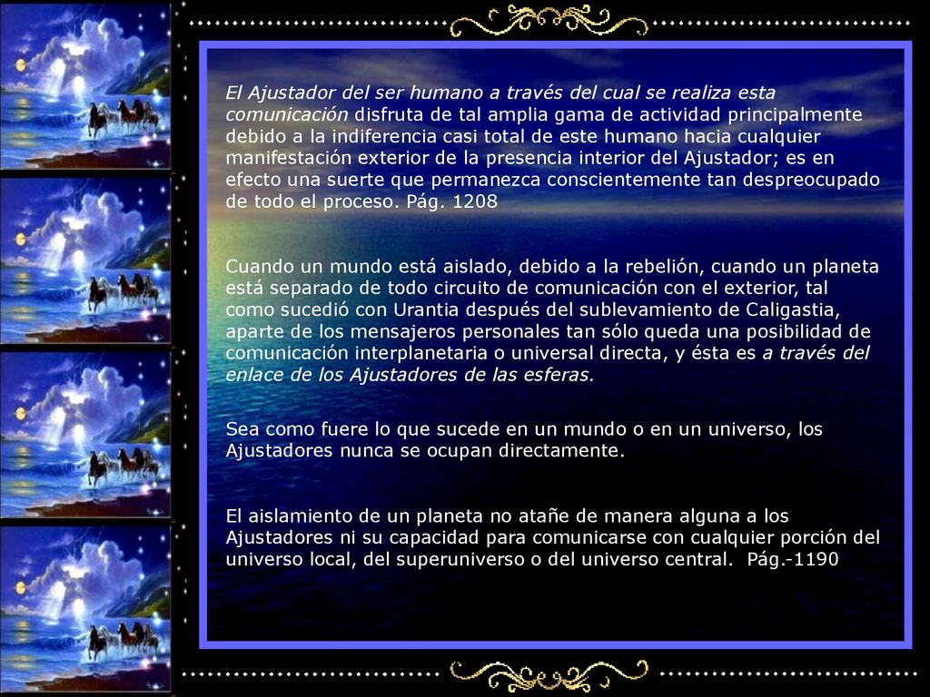 El Ajustador del ser humano a través del cual se realiza esta comunicación disfruta de tal amplia gama de actividad principalmente debido a la indiferencia casi total de este humano hacia cualquier manifestación exterior de la presencia interior del Ajustador; es en efecto una suerte que permanezca conscientemente tan despreocupado de todo el proceso. Pág. 1208