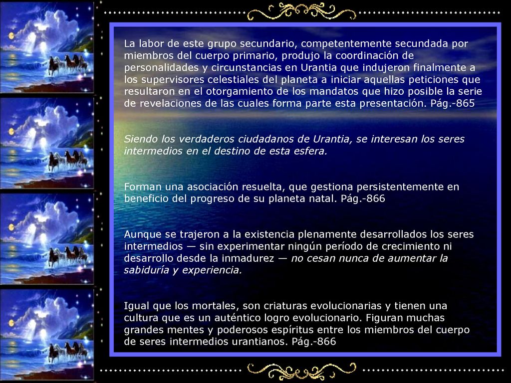 La labor de este grupo secundario, competentemente secundada por miembros del cuerpo primario, produjo la coordinación de personalidades y circunstancias en Urantia que indujeron finalmente a los supervisores celestiales del planeta a iniciar aquellas peticiones que resultaron en el otorgamiento de los mandatos que hizo posible la serie de revelaciones de las cuales forma parte esta presentación. Pág.-865