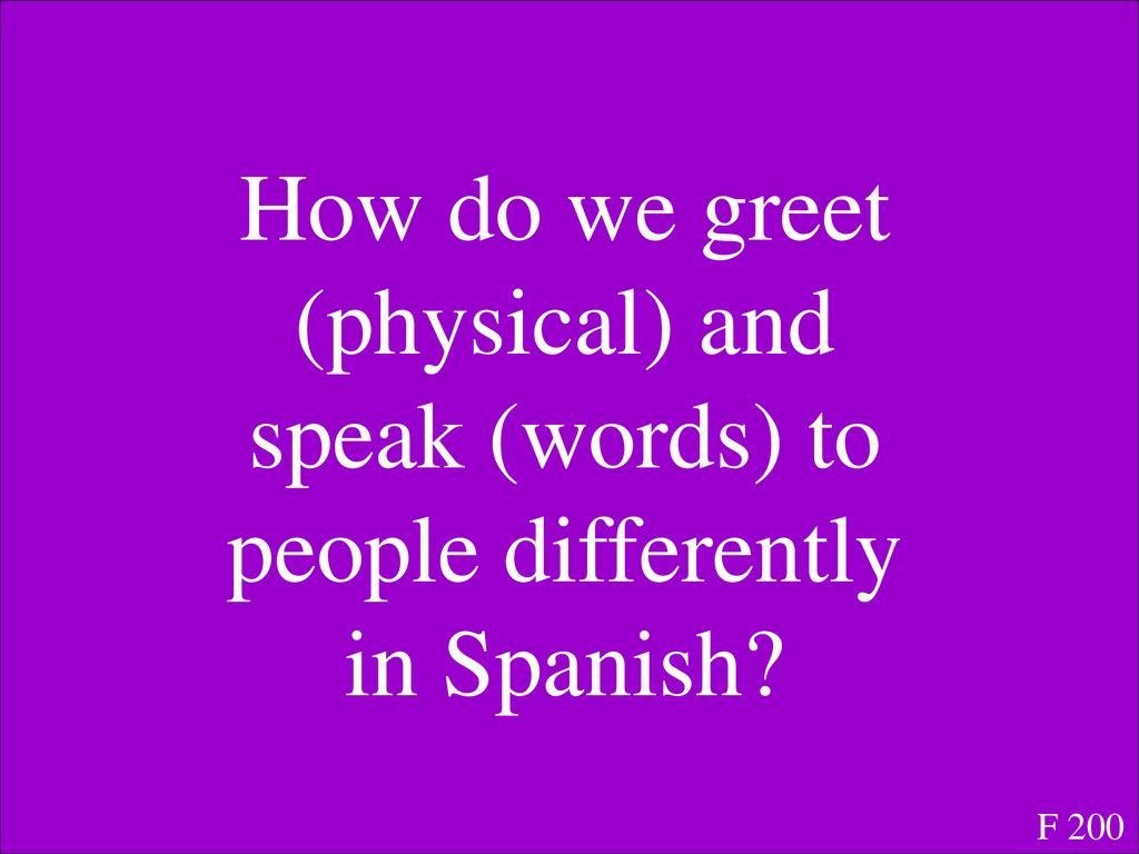 How do we greet (physical) and speak (words) to people differently in Spanish