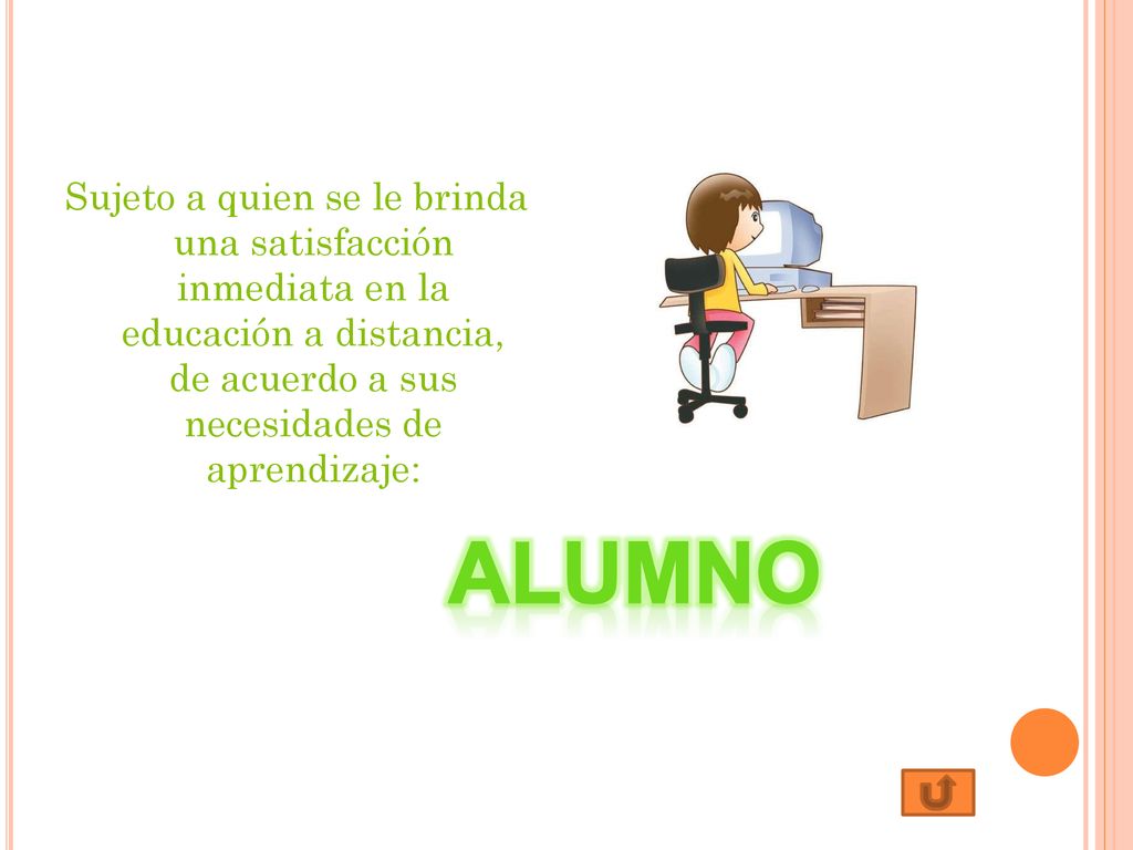 Sujeto a quien se le brinda una satisfacción inmediata en la educación a distancia, de acuerdo a sus necesidades de aprendizaje: