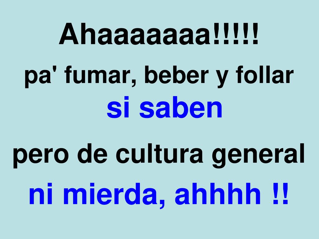pa fumar, beber y follar si saben pero de cultura general