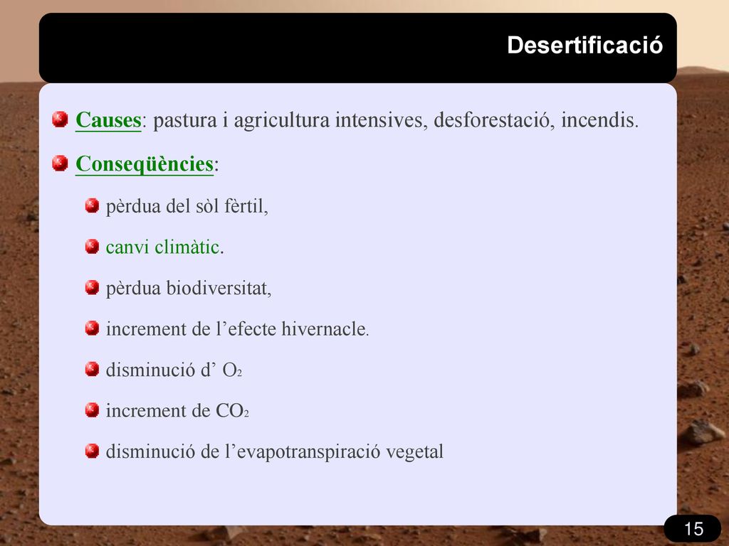 Desertificació Causes: pastura i agricultura intensives, desforestació, incendis. Conseqüències: pèrdua del sòl fèrtil,