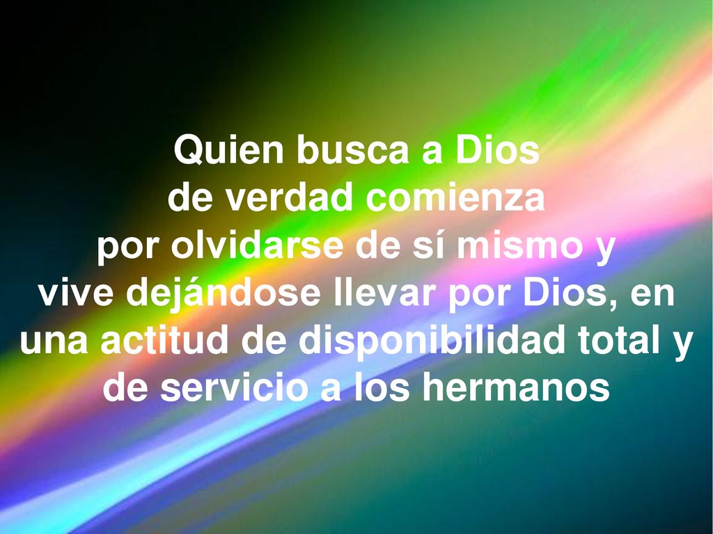 Quien busca a Dios de verdad comienza por olvidarse de sí mismo y vive dejándose llevar por Dios, en una actitud de disponibilidad total y de servicio a los hermanos