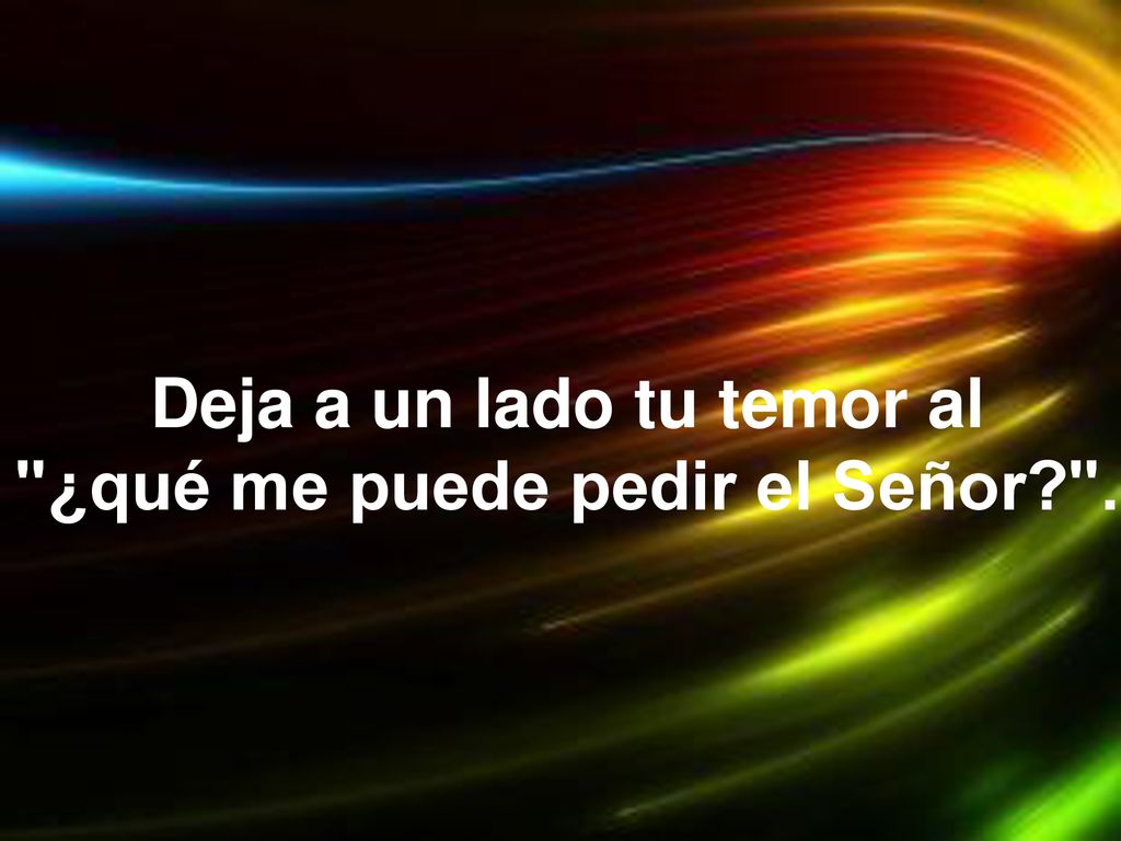 Deja a un lado tu temor al ¿qué me puede pedir el Señor .