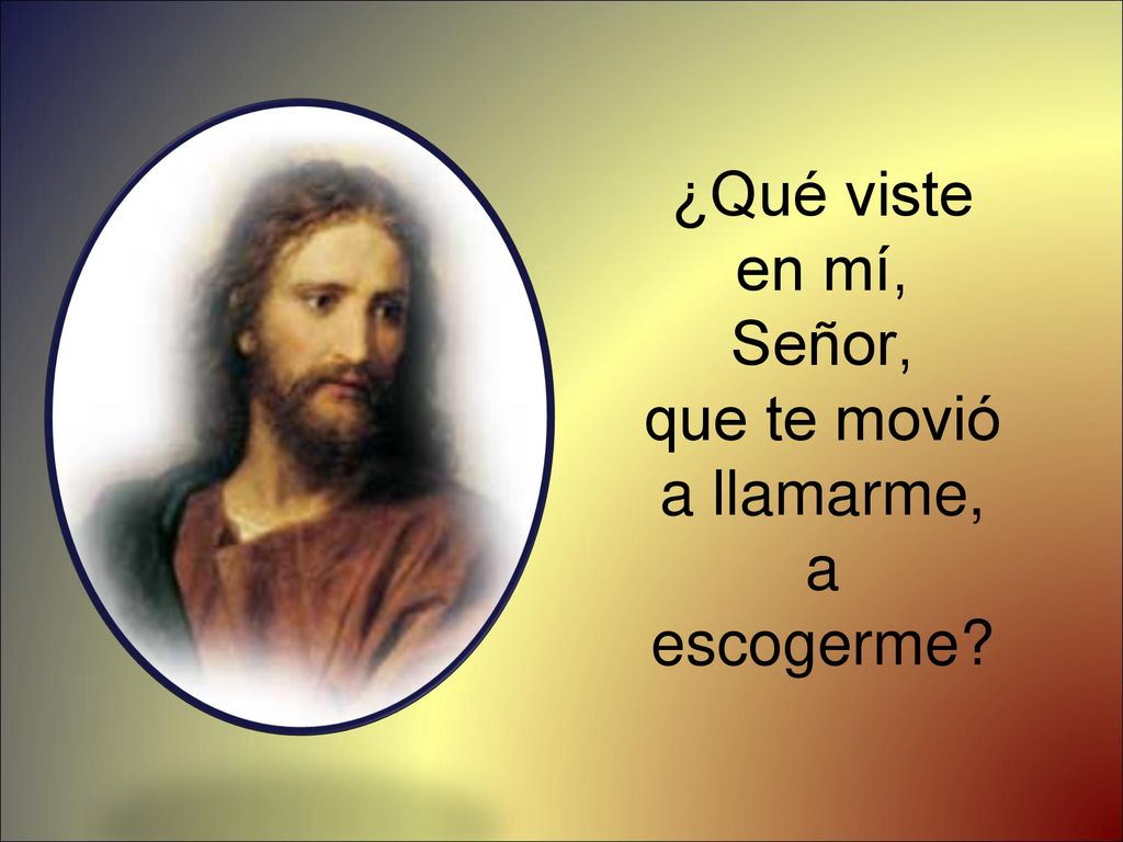 ¿Qué viste en mí, Señor, que te movió a llamarme, a escogerme