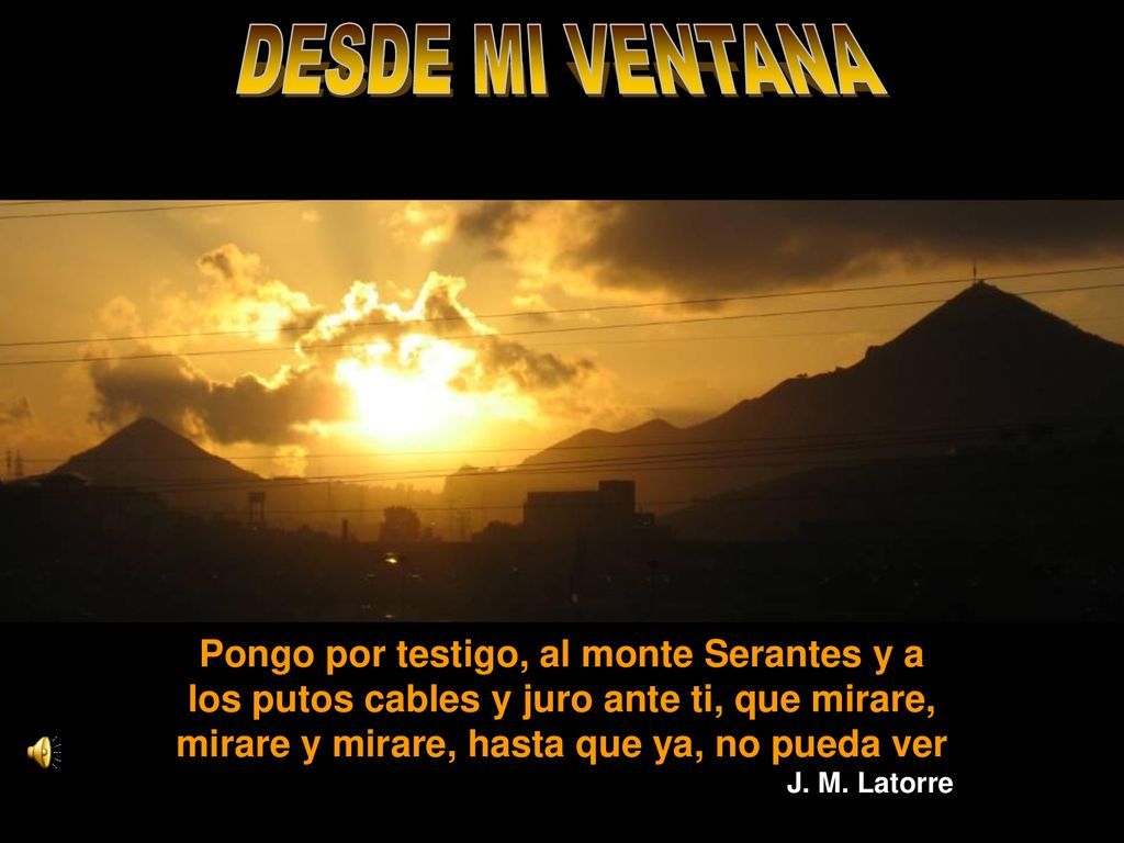 DESDE MI VENTANA Pongo por testigo, al monte Serantes y a los putos cables y juro ante ti, que mirare, mirare y mirare, hasta que ya, no pueda ver.