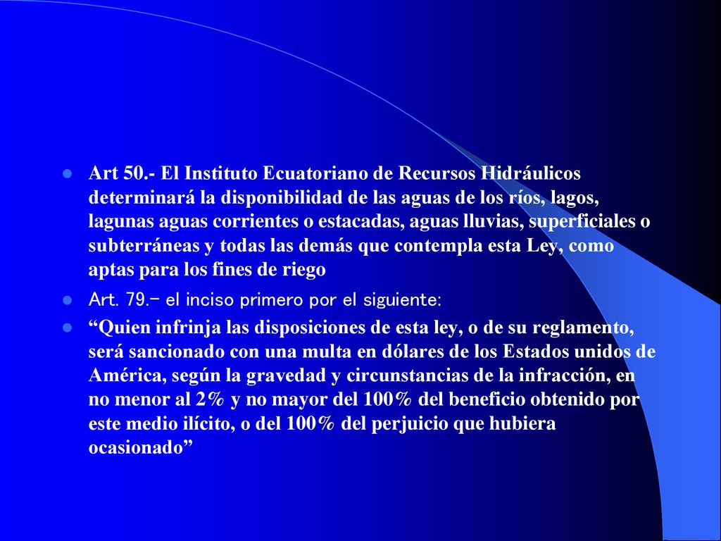 Art 50.- El Instituto Ecuatoriano de Recursos Hidráulicos determinará la disponibilidad de las aguas de los ríos, lagos, lagunas aguas corrientes o estacadas, aguas lluvias, superficiales o subterráneas y todas las demás que contempla esta Ley, como aptas para los fines de riego