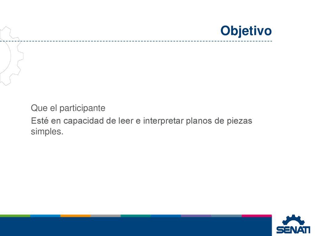 Objetivo Que el participante Esté en capacidad de leer e interpretar planos de piezas simples.
