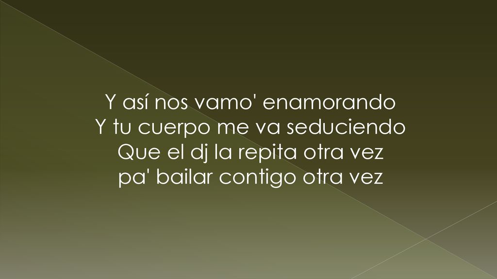 Y así nos vamo enamorando Y tu cuerpo me va seduciendo Que el dj la repita otra vez pa bailar contigo otra vez