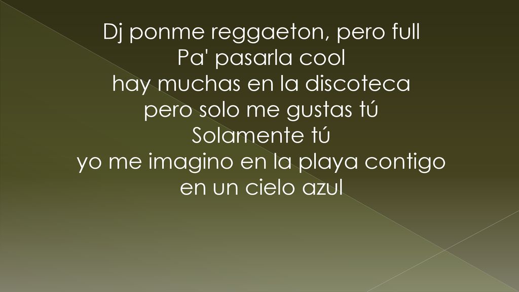 Dj ponme reggaeton, pero full Pa pasarla cool hay muchas en la discoteca pero solo me gustas tú Solamente tú yo me imagino en la playa contigo en un cielo azul