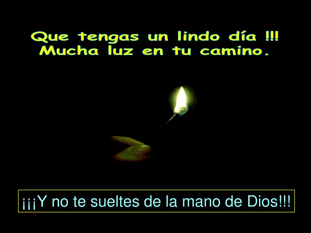 Que tengas un lindo día !!! Mucha luz en tu camino. ¡¡¡Y no te sueltes de la mano de Dios!!!