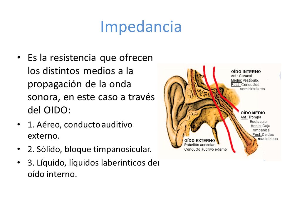 Impedancia Es la resistencia que ofrecen los distintos medios a la propagación de la onda sonora, en este caso a través del OIDO: