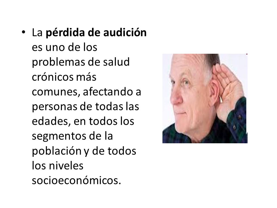 La pérdida de audición es uno de los problemas de salud crónicos más comunes, afectando a personas de todas las edades, en todos los segmentos de la población y de todos los niveles socioeconómicos.