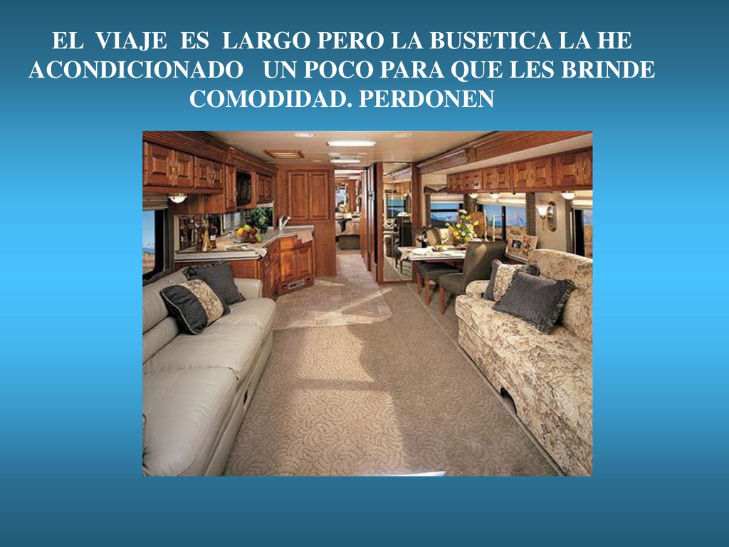 EL VIAJE ES LARGO PERO LA BUSETICA LA HE ACONDICIONADO UN POCO PARA QUE LES BRINDE COMODIDAD.