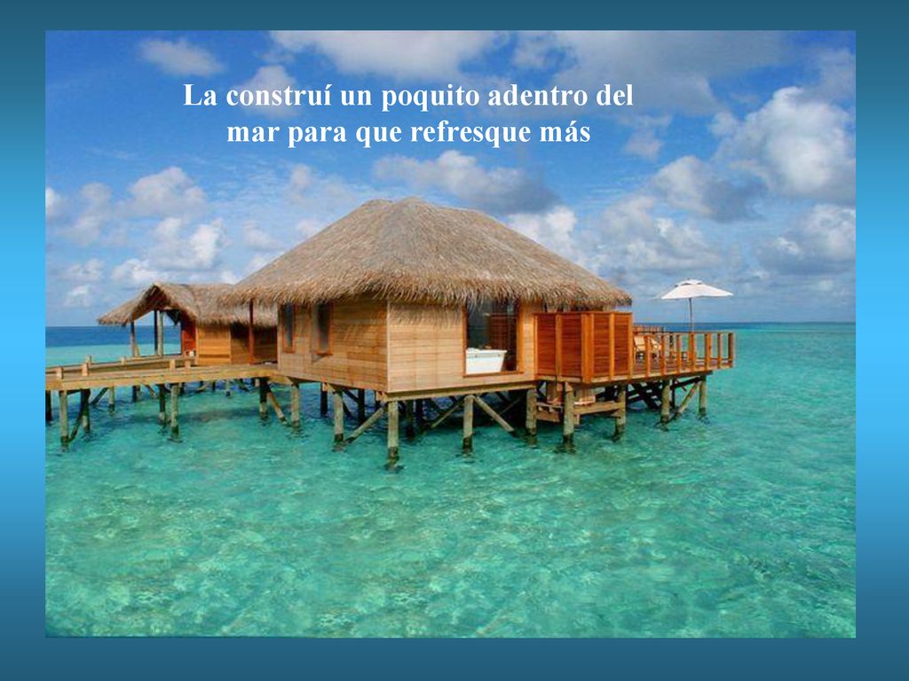La construí un poquito adentro del mar para que refresque más