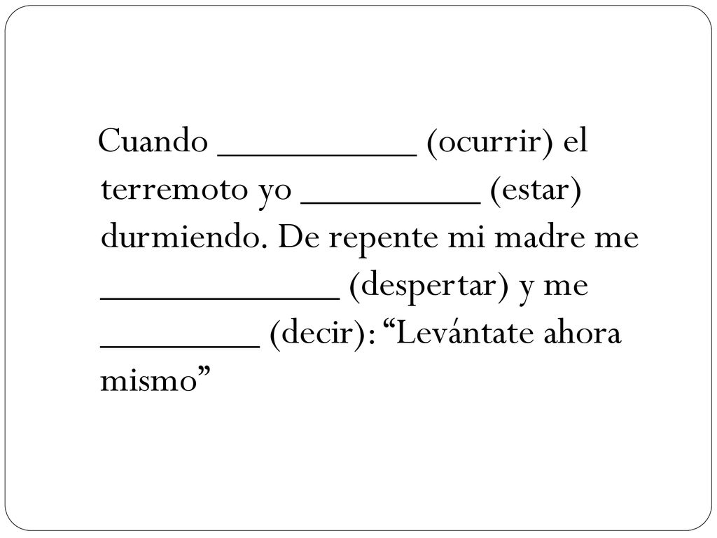Cuando __________ (ocurrir) el terremoto yo _________ (estar) durmiendo.