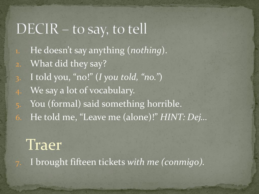 Traer DECIR – to say, to tell He doesn’t say anything (nothing).