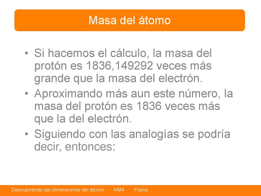 Masa del átomo Si hacemos el cálculo, la masa del protón es 1836, veces más grande que la masa del electrón.