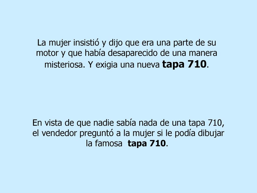 La mujer insistió y dijo que era una parte de su motor y que había desaparecido de una manera misteriosa. Y exigia una nueva tapa 710.