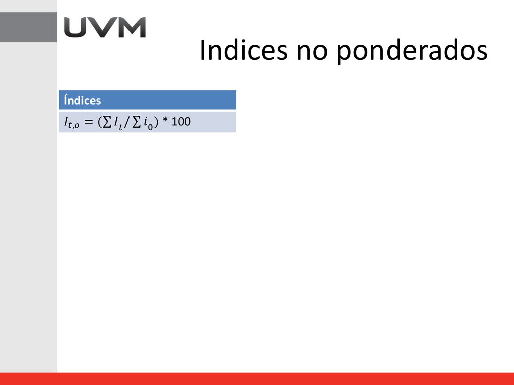 Indices no ponderados Índices 𝐼 𝑡,𝑜 = ( 𝐼 𝑡 / 𝑖 0 ) * 100