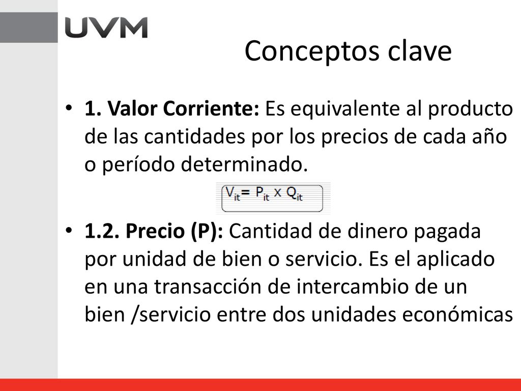 Conceptos clave 1. Valor Corriente: Es equivalente al producto de las cantidades por los precios de cada año o período determinado.