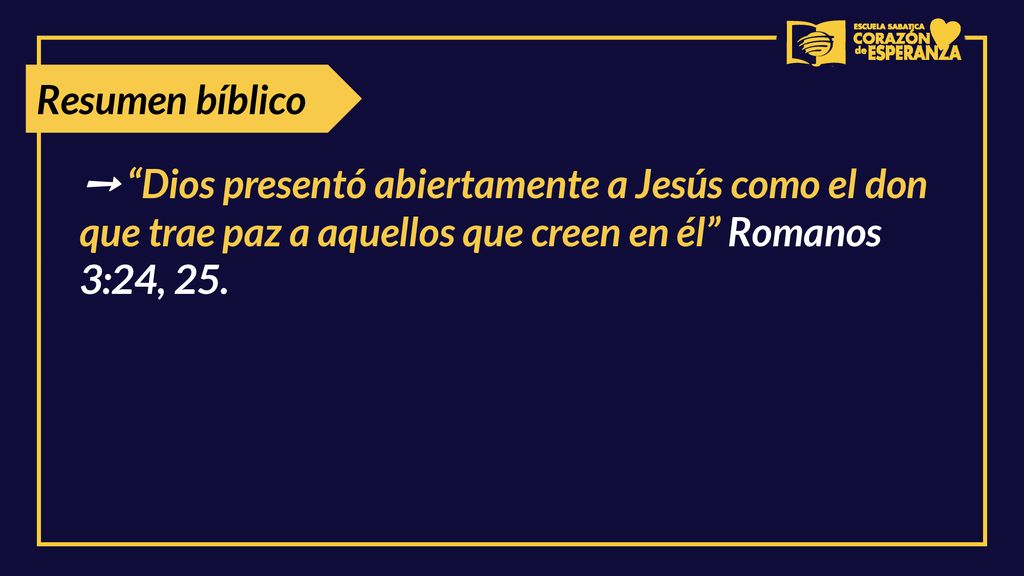 Resumen bíblico ➙ Dios presentó abiertamente a Jesús como el don que trae paz a aquellos que creen en él Romanos 3:24, 25.