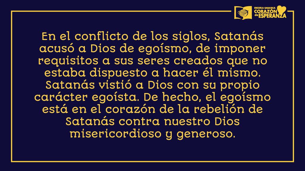 En el conflicto de los siglos, Satanás acusó a Dios de egoísmo, de imponer requisitos a sus seres creados que no estaba dispuesto a hacer él mismo.