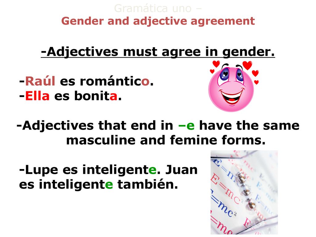 -Adjectives must agree in gender. -Raúl es romántico. -Ella es bonita.
