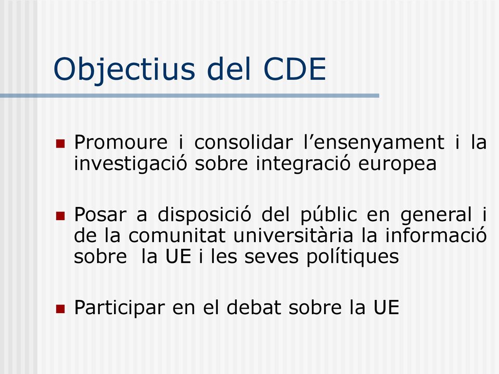 Objectius del CDE Promoure i consolidar l’ensenyament i la investigació sobre integració europea.