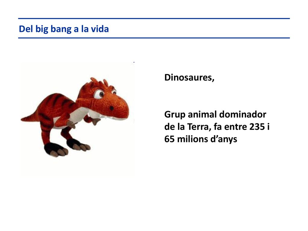 Del big bang a la vida Dinosaures, Grup animal dominador de la Terra, fa entre 235 i 65 milions d’anys.