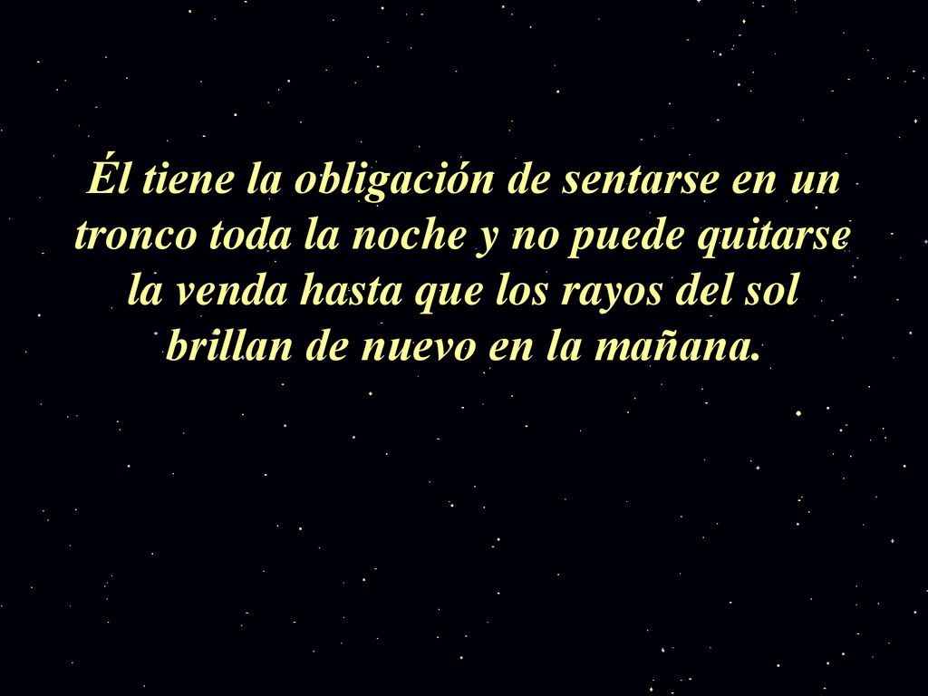 Él tiene la obligación de sentarse en un tronco toda la noche y no puede quitarse la venda hasta que los rayos del sol brillan de nuevo en la mañana.