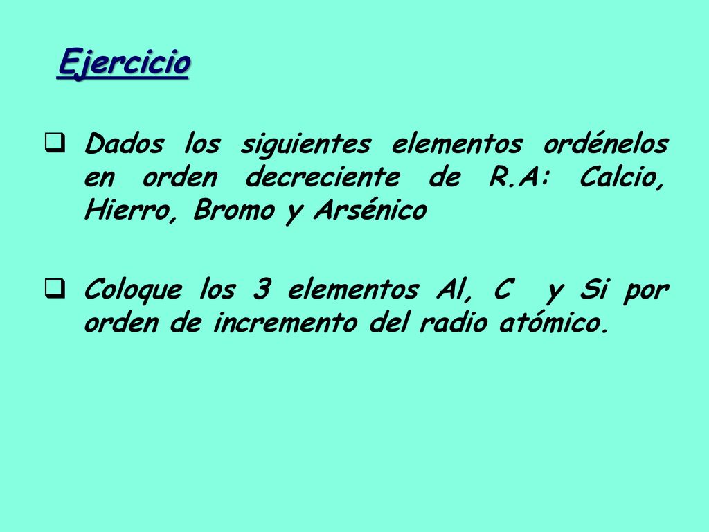Ejercicio Dados los siguientes elementos ordénelos en orden decreciente de R.A: Calcio, Hierro, Bromo y Arsénico.