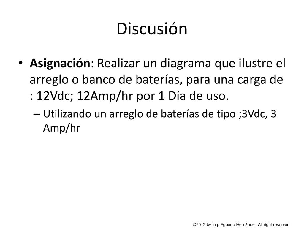 Discusión Asignación: Realizar un diagrama que ilustre el arreglo o banco de baterías, para una carga de : 12Vdc; 12Amp/hr por 1 Día de uso.