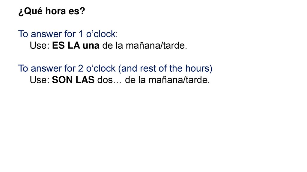 ¿Qué hora es To answer for 1 o’clock: Use: ES LA una de la mañana/tarde. To answer for 2 o’clock (and rest of the hours)