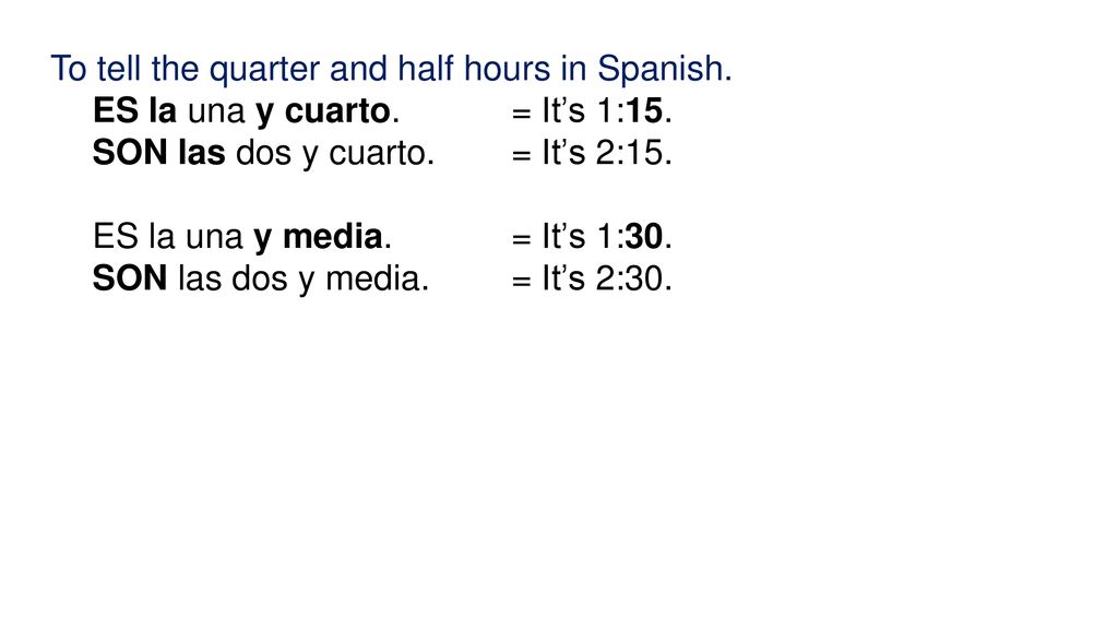 To tell the quarter and half hours in Spanish. ES la una y cuarto. = It’s 1:15. SON las dos y cuarto. = It’s 2:15.