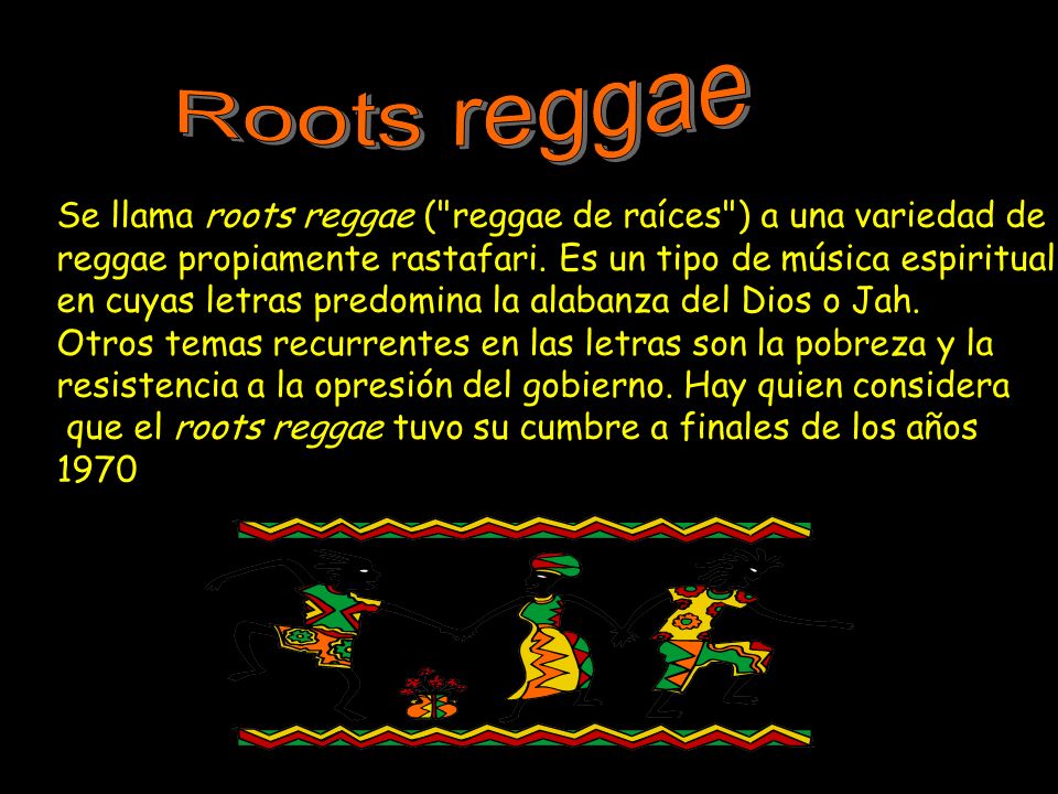 Roots reggae Se llama roots reggae ( reggae de raíces ) a una variedad de. reggae propiamente rastafari. Es un tipo de música espiritual,