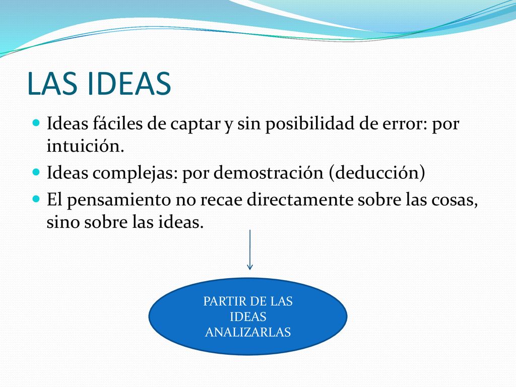 LAS IDEAS Ideas fáciles de captar y sin posibilidad de error: por intuición. Ideas complejas: por demostración (deducción)