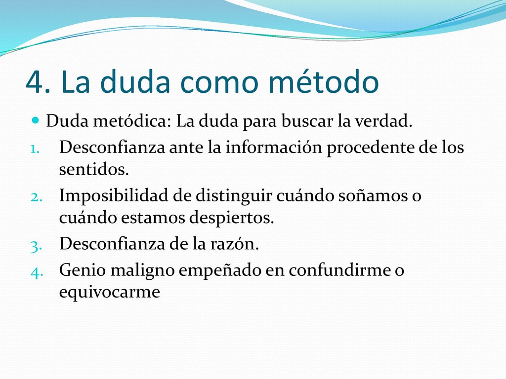 4. La duda como método Duda metódica: La duda para buscar la verdad.