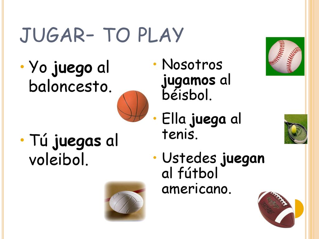 jugar- to play Yo juego al baloncesto. Tú juegas al voleibol.