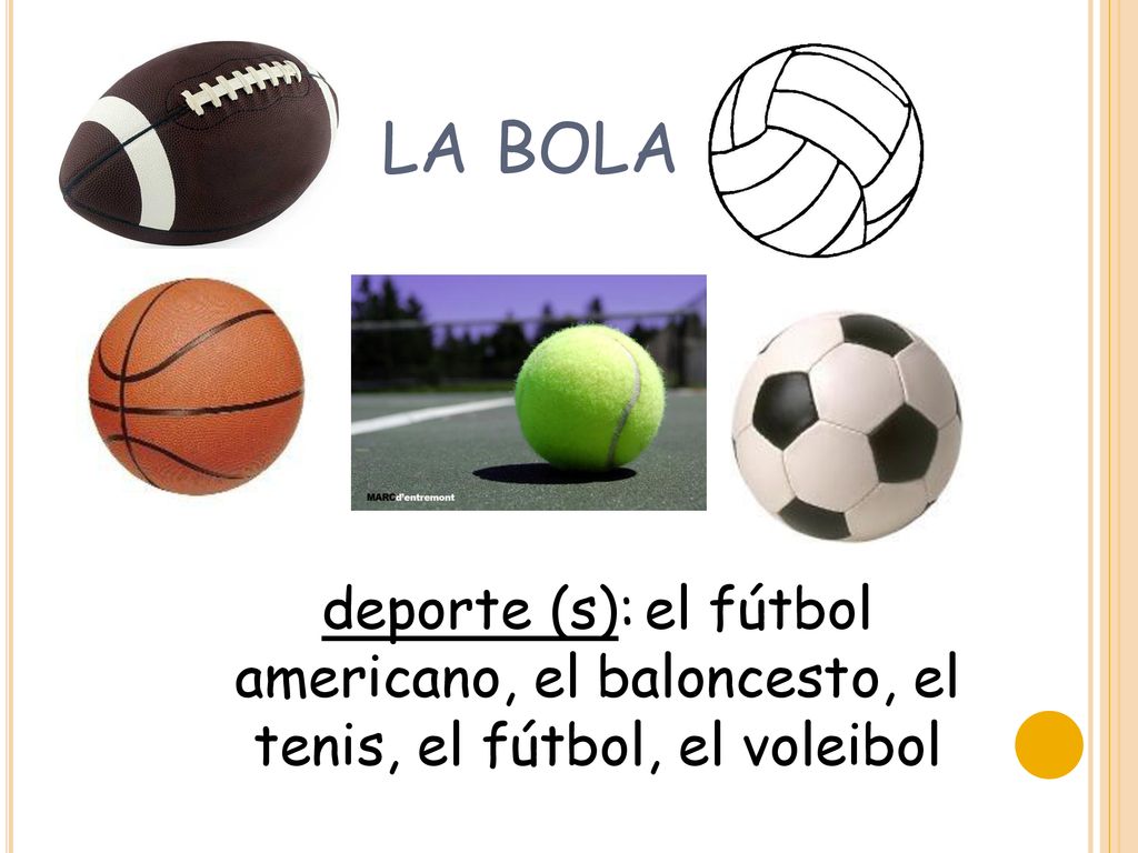 la bola deporte (s): el fútbol americano, el baloncesto, el tenis, el fútbol, el voleibol