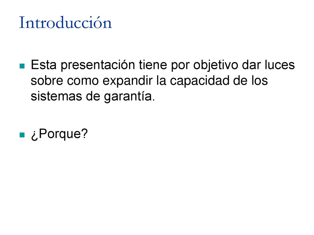 Introducción Esta presentación tiene por objetivo dar luces sobre como expandir la capacidad de los sistemas de garantía.