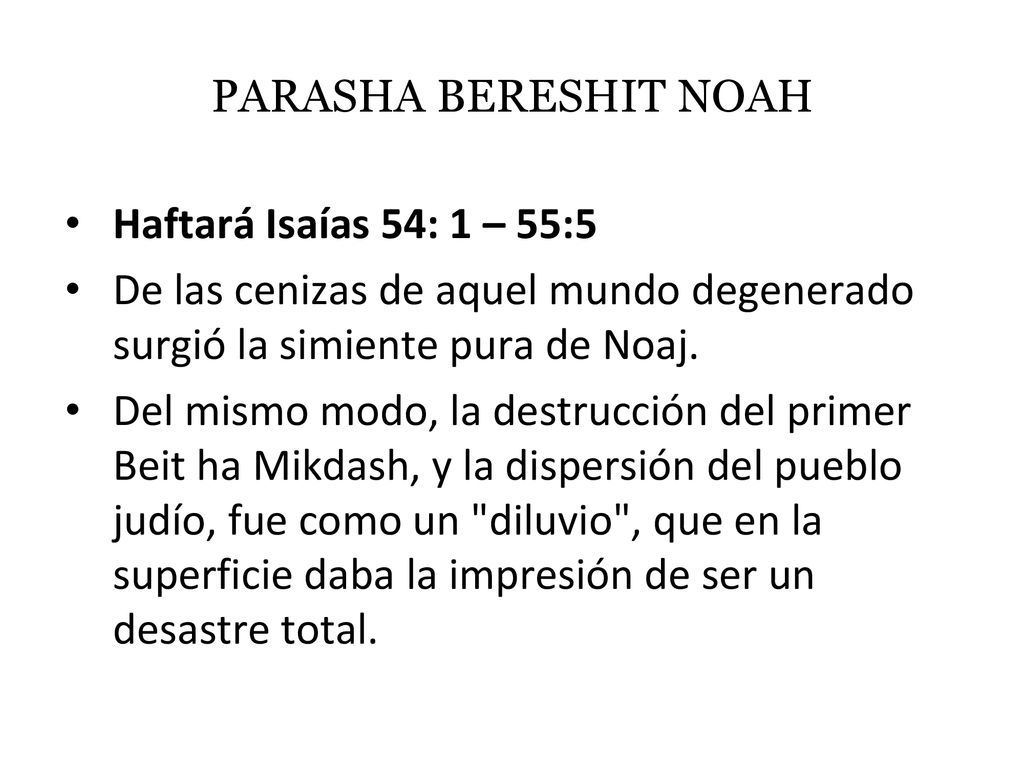 PARASHA BERESHIT NOAH Haftará Isaías 54: 1 – 55:5. De las cenizas de aquel mundo degenerado surgió la simiente pura de Noaj.