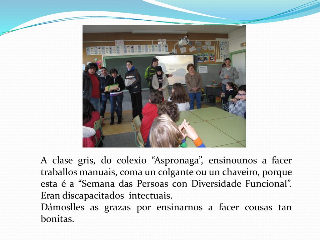 A clase gris, do colexio Aspronaga , ensinounos a facer traballos manuais, coma un colgante ou un chaveiro, porque esta é a Semana das Persoas con Diversidade Funcional . Eran discapacitados intectuais.
