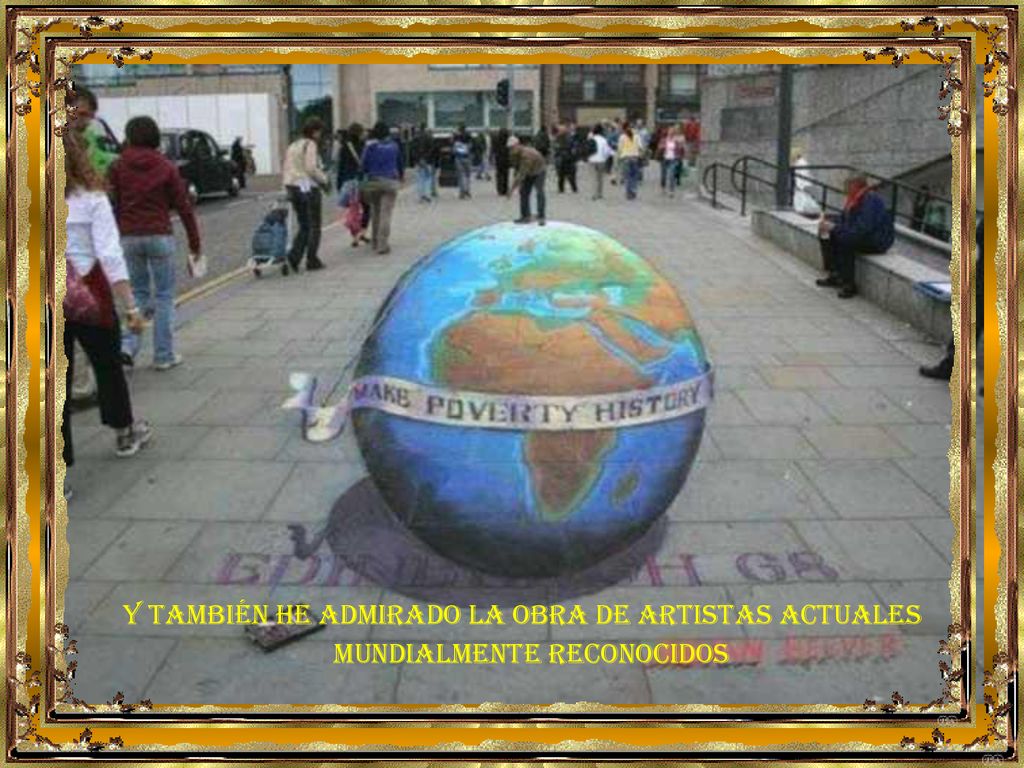 Y TAMBIÉN HE ADMIRADO LA OBRA DE ARTISTAS ACTUALES MUNDIALMENTE RECONOCIDOS