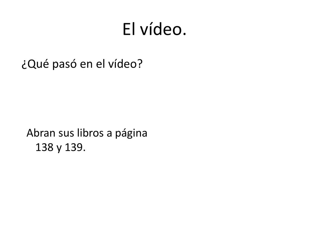 El vídeo. ¿Qué pasó en el vídeo Abran sus libros a página 138 y 139.