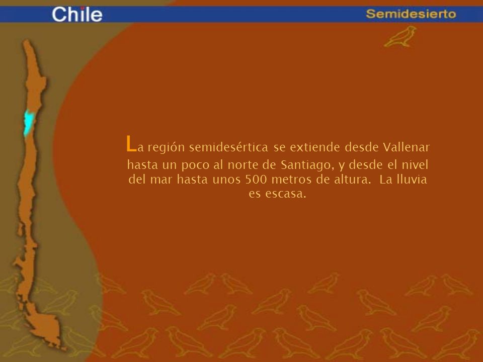 La región semidesértica se extiende desde Vallenar hasta un poco al norte de Santiago, y desde el nivel del mar hasta unos 500 metros de altura. La lluvia es escasa.