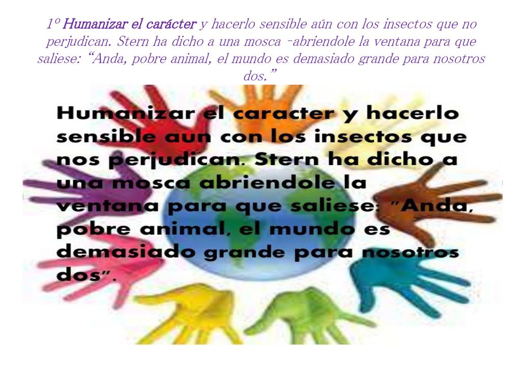 1º Humanizar el carácter y hacerlo sensible aún con los insectos que no perjudican.
