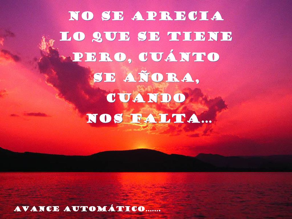 No se aprecia LO QUE SE TIENE PERO, CUáNTO SE AÑORA, CUANDO NOS FALTA…